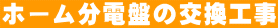 ホーム分電盤の交換工事